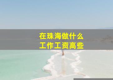 在珠海做什么工作工资高些