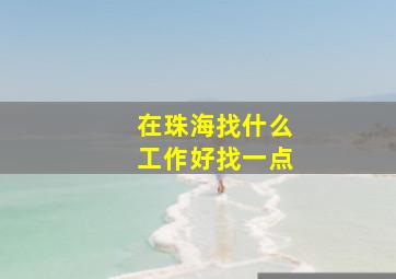 在珠海找什么工作好找一点