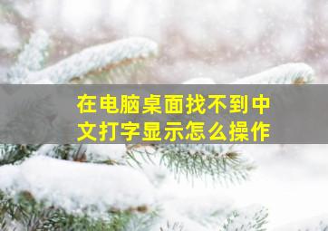 在电脑桌面找不到中文打字显示怎么操作