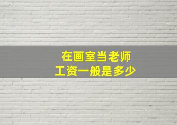 在画室当老师工资一般是多少