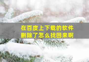 在百度上下载的软件删除了怎么找回来啊