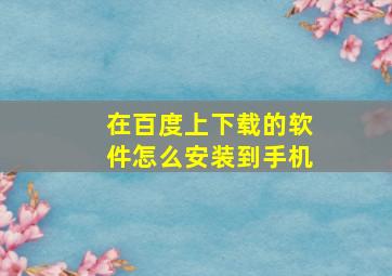 在百度上下载的软件怎么安装到手机