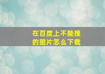 在百度上不能搜的图片怎么下载