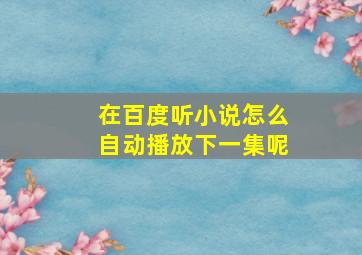 在百度听小说怎么自动播放下一集呢