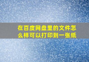 在百度网盘里的文件怎么样可以打印到一张纸