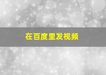 在百度里发视频