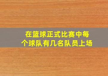 在篮球正式比赛中每个球队有几名队员上场