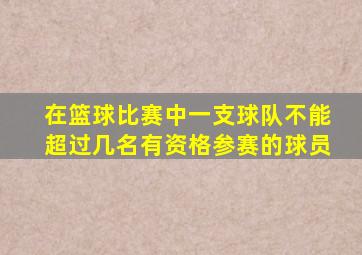 在篮球比赛中一支球队不能超过几名有资格参赛的球员