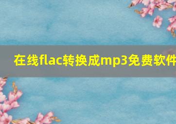 在线flac转换成mp3免费软件