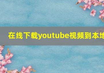 在线下载youtube视频到本地