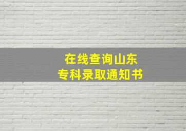 在线查询山东专科录取通知书