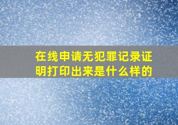 在线申请无犯罪记录证明打印出来是什么样的