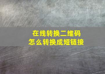 在线转换二维码怎么转换成短链接