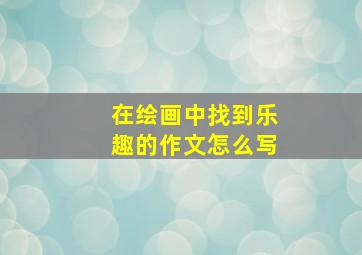 在绘画中找到乐趣的作文怎么写