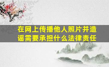 在网上传播他人照片并造谣需要承担什么法律责任