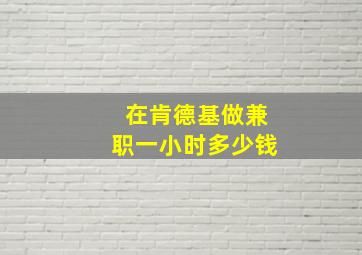 在肯德基做兼职一小时多少钱