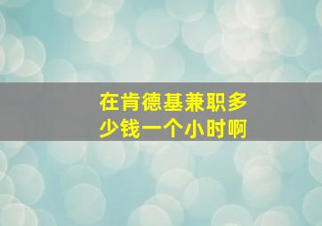 在肯德基兼职多少钱一个小时啊