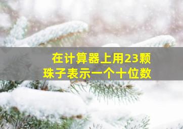 在计算器上用23颗珠子表示一个十位数