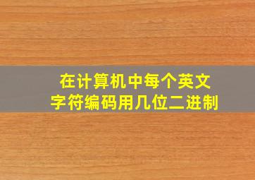 在计算机中每个英文字符编码用几位二进制