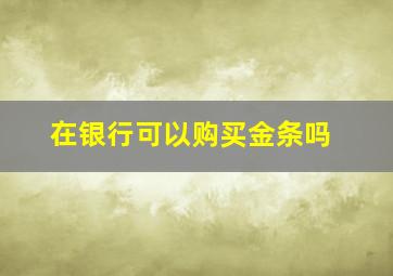 在银行可以购买金条吗