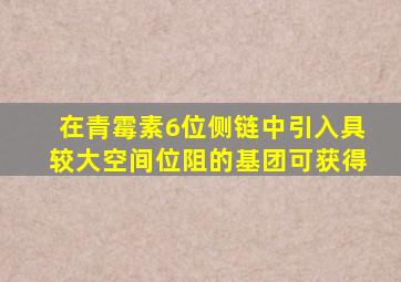 在青霉素6位侧链中引入具较大空间位阻的基团可获得