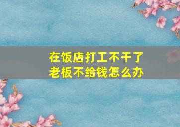 在饭店打工不干了老板不给钱怎么办