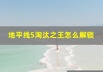 地平线5淘汰之王怎么解锁