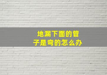 地漏下面的管子是弯的怎么办