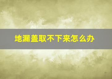 地漏盖取不下来怎么办