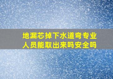 地漏芯掉下水道弯专业人员能取出来吗安全吗