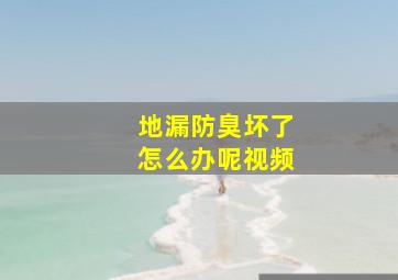 地漏防臭坏了怎么办呢视频