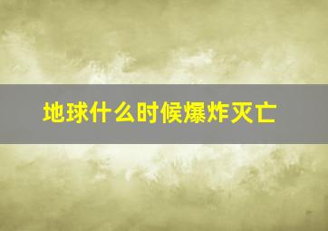 地球什么时候爆炸灭亡