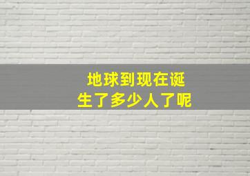 地球到现在诞生了多少人了呢