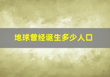 地球曾经诞生多少人口