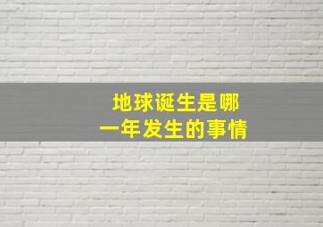 地球诞生是哪一年发生的事情