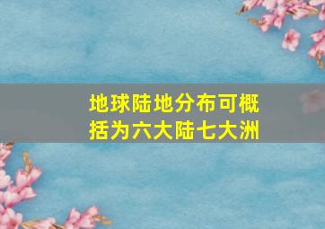 地球陆地分布可概括为六大陆七大洲