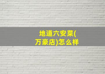 地道六安菜(万豪店)怎么样