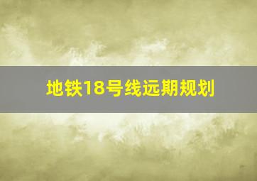 地铁18号线远期规划