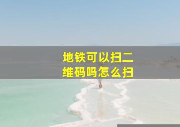 地铁可以扫二维码吗怎么扫