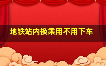 地铁站内换乘用不用下车