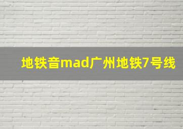 地铁音mad广州地铁7号线