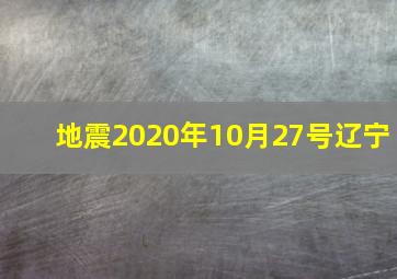 地震2020年10月27号辽宁