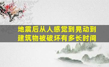 地震后从人感觉到晃动到建筑物被破坏有多长时间