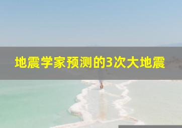 地震学家预测的3次大地震