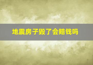 地震房子毁了会赔钱吗