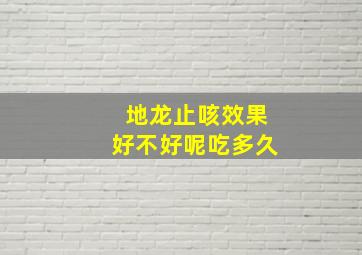 地龙止咳效果好不好呢吃多久