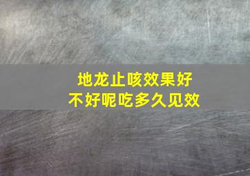 地龙止咳效果好不好呢吃多久见效