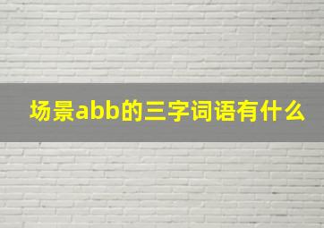 场景abb的三字词语有什么