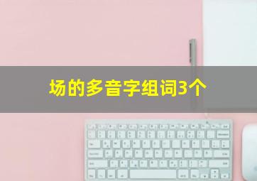 场的多音字组词3个