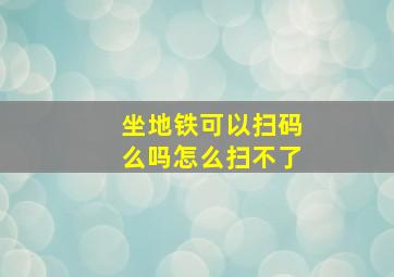 坐地铁可以扫码么吗怎么扫不了